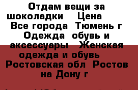 Отдам вещи за шоколадки  › Цена ­ 100 - Все города, Тюмень г. Одежда, обувь и аксессуары » Женская одежда и обувь   . Ростовская обл.,Ростов-на-Дону г.